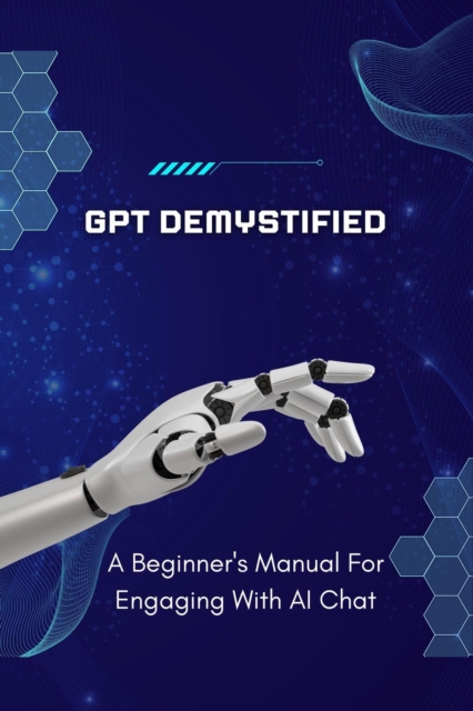 GPT Demystified: A Beginner's Manual for Engaging with AI Chat