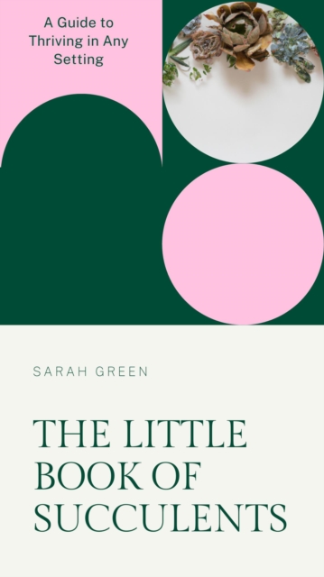 Little Book of Succulents: A Guide to Thriving in Any Setting