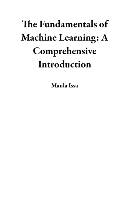 Fundamentals of Machine Learning: A Comprehensive Introduction