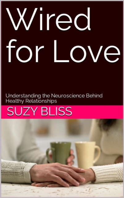 Wired for Love: Understanding the Neuroscience Behind Healthy Relationships
