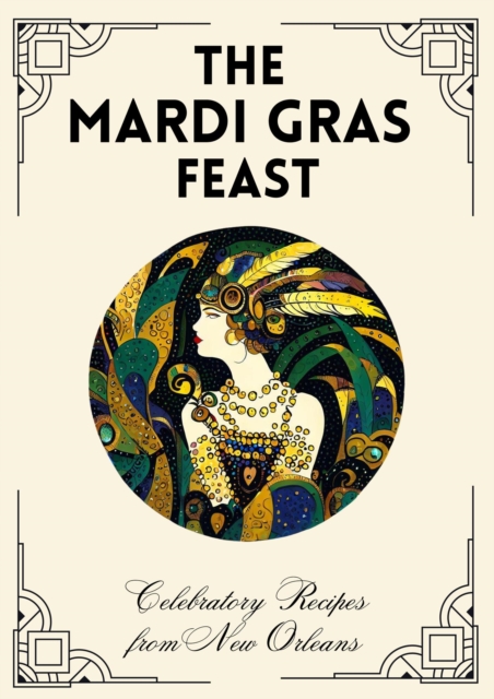 Mardi Gras Feast: Celebratory Recipes from New Orleans