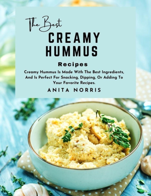 Best Creamy Hummus Recipe: Creamy Hummus Is Made with The Best Ingredients, And Is Perfect for Snacking, Dipping, Or Adding to Your Favorite Recipes