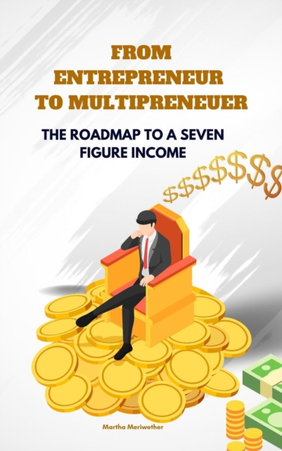 From Entrepreneur to Multipreneur: The Roadmap to a Seven Figure  Income