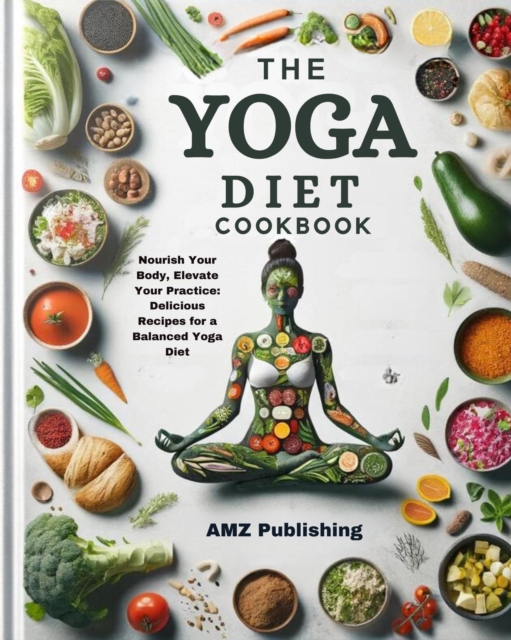 Yoga Diet cookbook : Nourish Your Body, Elevate Your Practice: Delicious Recipes for a Balanced Yoga Diet