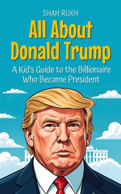 All About Donald Trump: A Kid's Guide to the Billionaire Who Became President