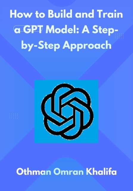 How to Build and Train a GPT Model: A Step-by-Step Approach