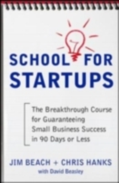 School for Startups: The Breakthrough Course for Guaranteeing Small Business Success in 90 Days or Less
