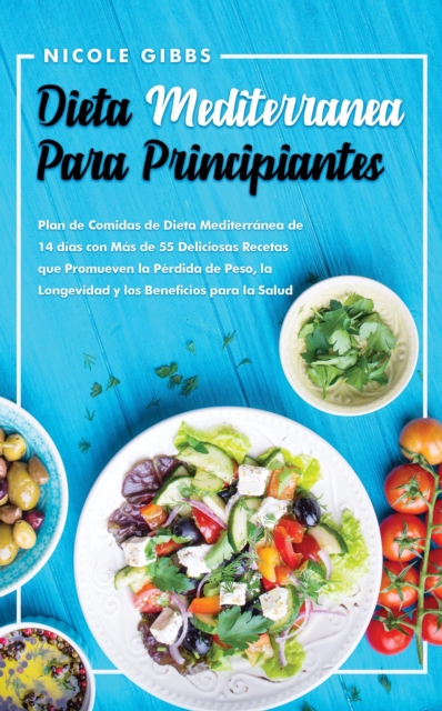 Dieta Mediterranea Para Principiantes: Plan de Comidas de Dieta Mediterranea de 14 dias con Mas de 55 Deliciosas Recetas que Promueven la Perdida de Peso, la Longevidad y los Beneficios para la Salud