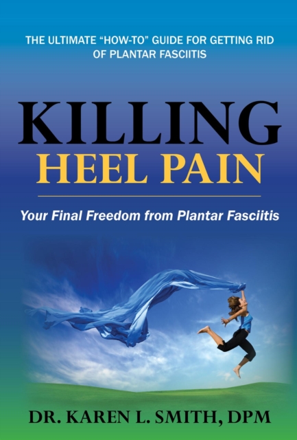Killing Heel Pain-- Your Final Freedom from Plantar Fasciitis