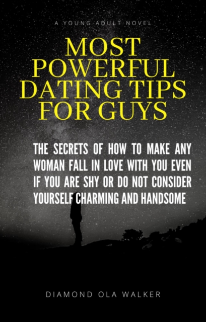 Most Powerful Dating Tips For Guys: The Secret Of How To Make Any Woman Fall In  Love You Even If You Are Shy Or Do Not Consider Yourself Charming and Handsome
