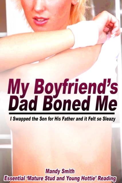 My Boyfriend's Dad Boned Me: I Swapped the Son for His Father and it Felt so Sleazy