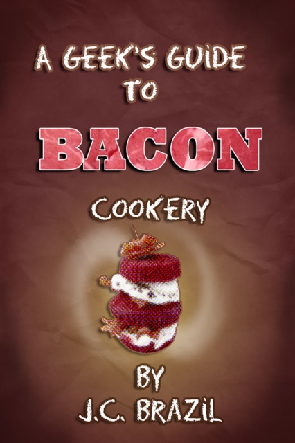 Geek's Guide to Bacon Cookery: A Cookbook for Bacon Lovers