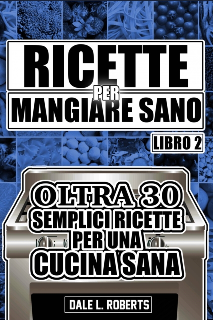 Ricette per mangiare sano. Oltre 30 semplici ricette per una cucina sana (libro2)