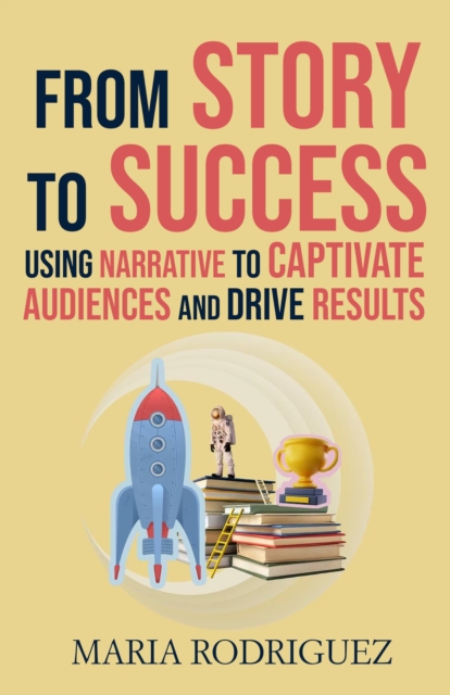 From Story to Success: Using Narrative to Captivate Audiences and Drive Results