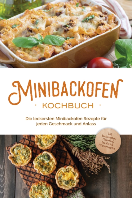 Minibackofen Kochbuch: Die leckersten Minibackofen Rezepte für jeden Geschmack und Anlass - inkl. Brotrezepten, Fingerfood, Low Carb & Fitnessrezepten