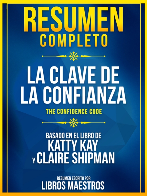 Resumen Completo: La Clave De La Confianza (The Confidence Code) - Basado En El Libro De Katty Kay Y Claire Shipman