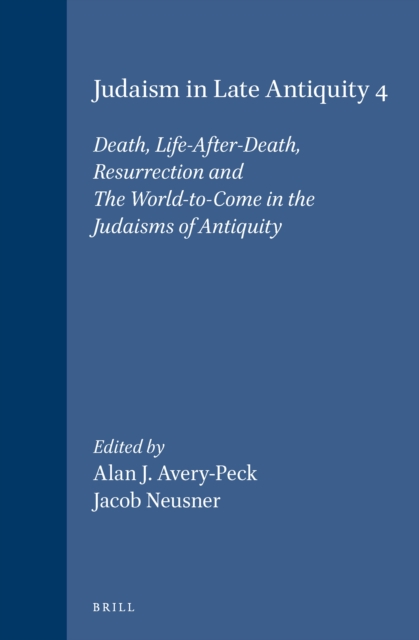 Judaism in Late Antiquity 4. Death, Life-After-Death, Resurrection and The World-to-Come in the Judaisms of Antiquity