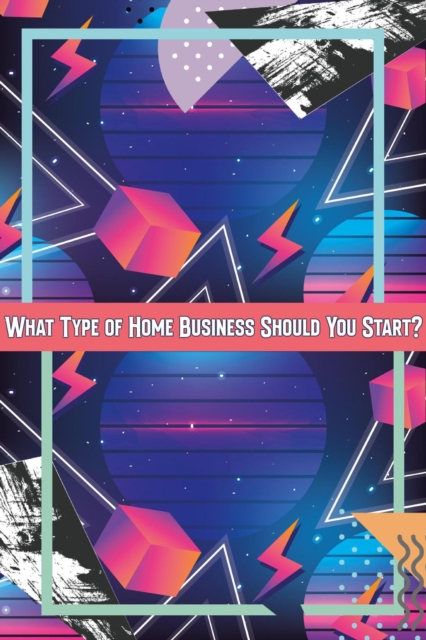 What Type of Home Business Should You Start?