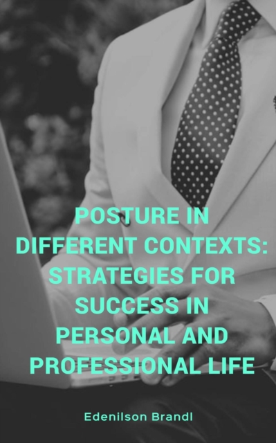 Posture in Different Contexts: Strategies for Success in Personal and Professional Life