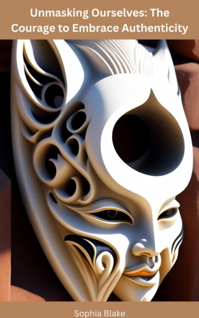 Unmasking Ourselves: The Courage to Embrace Authenticity