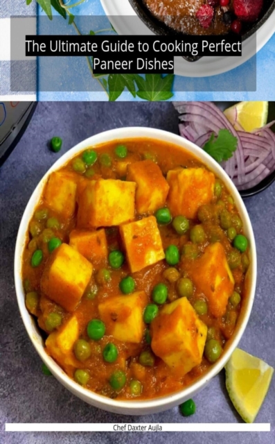 Ultimate Guide to Cooking Perfect Paneer Dishes