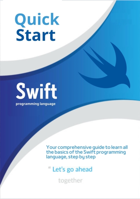 Swift Programming Language : Your comprehensive guide to learn all the basics of the Swift programming language, step by step