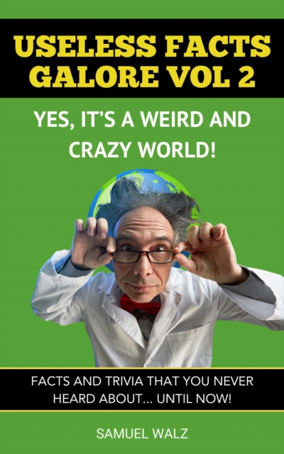 Useless Facts Galore - Yes, It's A Weird And Crazy World! Vol 2.
