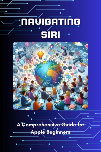 Navigating Siri: A Comprehensive Guide for Apple Beginners