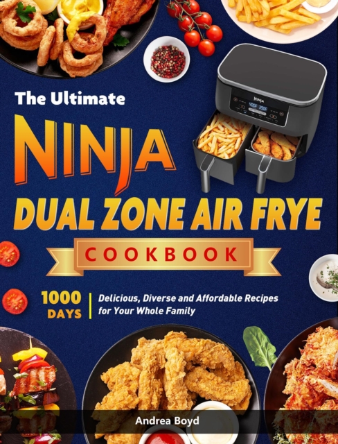 Ultimate Ninja Dual Zone Air Fryer Cookbook: 1000 Days Delicious, Diverse and Affordable Recipes for Your Whole Family