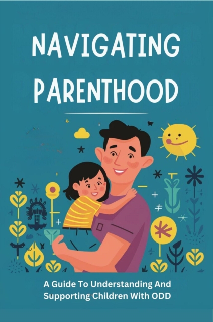 Navigating Parenthood: a Guide to Understanding and Supporting Children with ODD