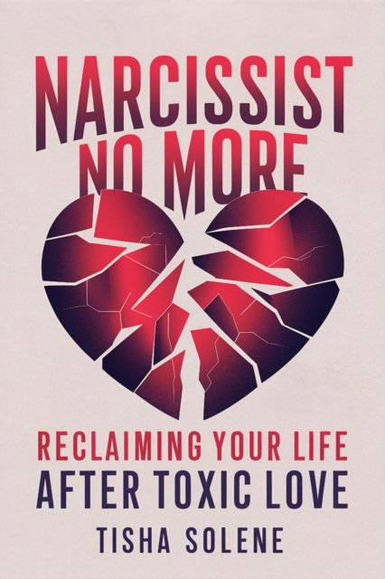 Narcissist No More: Reclaiming Your Life After Toxic Love