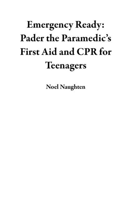 Emergency Ready: Pader the Paramedic's  First Aid and CPR for Teenagers