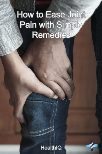 How to Ease Joint Pain with Simple Remedies