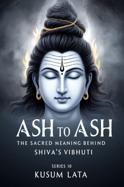 Ash to Ash: The Sacred Meaning Behind Shiva's Vibhuti