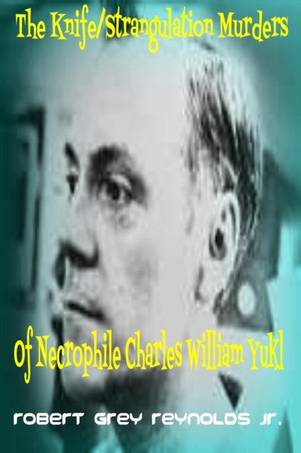 Knife Strangulation Murders of Necrophile Charles William Yukl