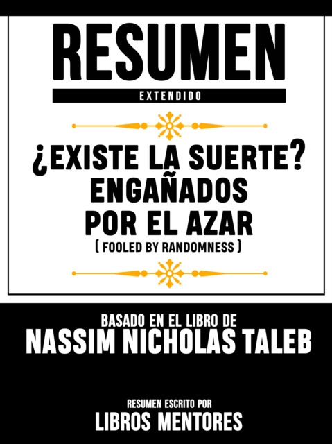 Resumen Extendido:  Existe La Suerte? Enganados Por El Azar (Fooled By Randomness) - Basado En El Libro De Nassim Nicholas Taleb