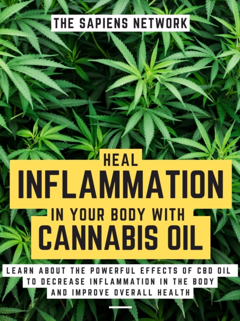 Heal Inflammation In Your Body With Cannabis Oil: Learn About The Powerful Effects Of Cbd Oil To Decrease Inflammation In The Body And Improve Overall Health
