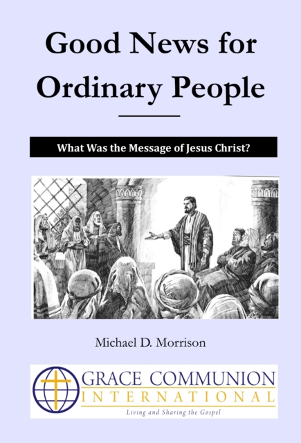 Good News for Ordinary People: What Was the Message of Jesus Christ?