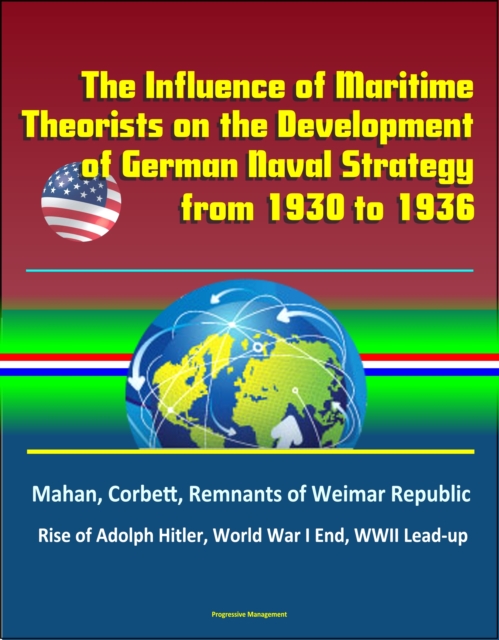 Influence of Maritime Theorists on the Development of German Naval Strategy from 1930 to 1936: Mahan, Corbett, Remnants of Weimar Republic, Rise of Adolph Hitler, World War I End, WWII Lead-up