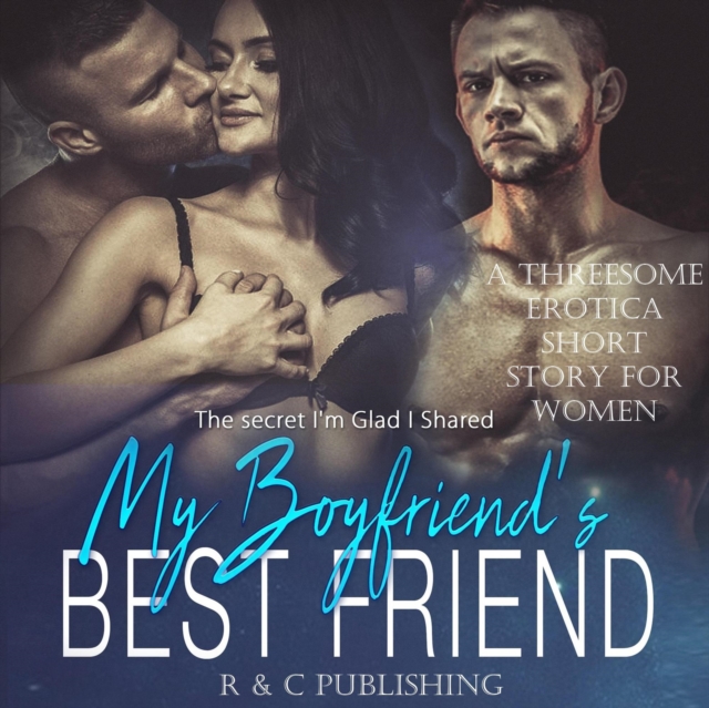 My Boyfriend's Best Friend: The Secret I'm Glad I Shared - A Threesome Erotica Short Story for Women