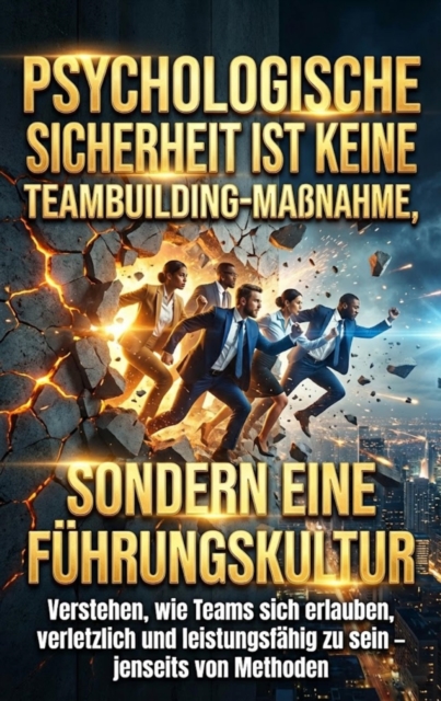 Psychologische Sicherheit ist keine Teambuilding-Manahme, sondern eine Fuhrungskultur