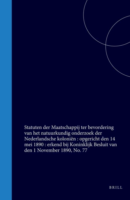 Statuten der Maatschappij ter bevordering van het natuurkundig onderzoek der Nederlandsche kolonien : opgericht den 14 mei 1890 : erkend bij Koninklijk Besluit van den 1 November 1890, No. 77