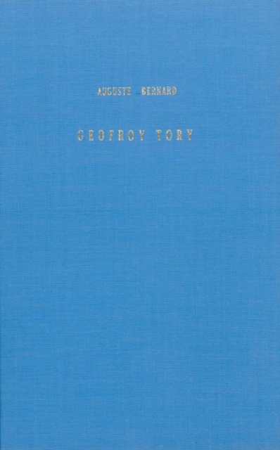 Geofroy Tory, Peintre et Graveur, Premier Imprimeur Royal, Reformateur de l'orthographe et de la Typographie sous Francois 1er