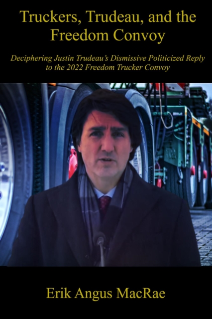 Truckers, Trudeau, and the Freedom Convoy : Deciphering Justin Trudeau's Dismissive Politicized Reply to the 2022 Freedom Trucker Convoy