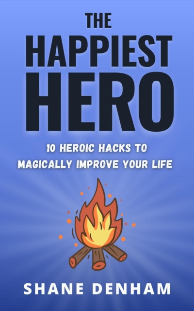 Happiest Hero: 10 Heroic Hacks to Magically Improve Your Life