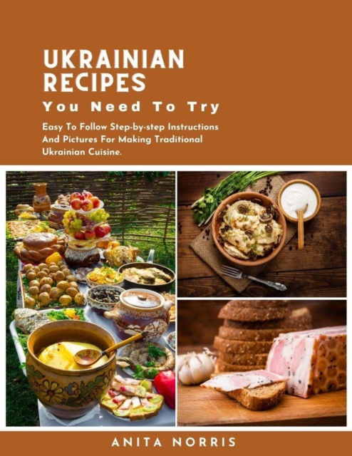 Ukrainian Recipes You Need to Try: Easy To Follow Step-by-step Instructions and Pictures for Making Traditional Ukrainian Cuisine