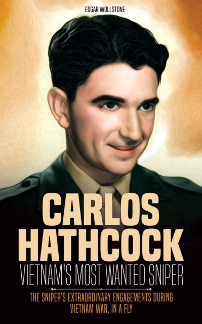 Carlos Hathcock - Vietnam's Most Wanted Sniper : The Sniper's Extraordinary Engagements During Vietnam War, in a Fly