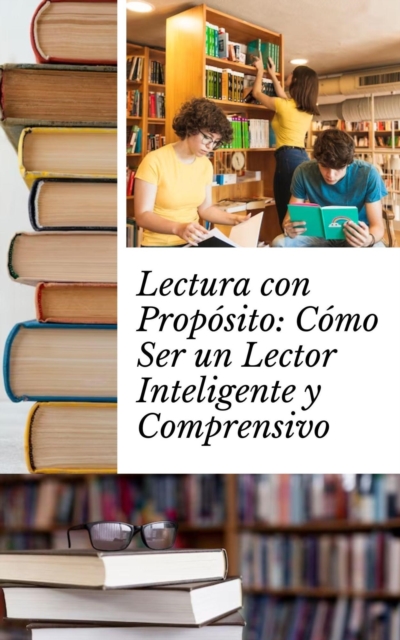Lectura con Proposito: Como Ser un Lector Inteligente y Comprensivo