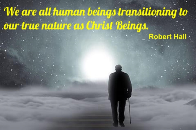 We Are All Human Beings Transitioning to Our True Nature as Christ Beings
