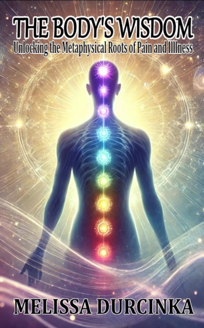 Body's Wisdom: Unlocking the Metaphysical Roots of Pain and Illness